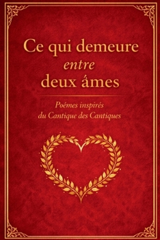 Ce qui demeure entre deux âmes: Poèmes inspirés du Cantique des Cantiques, une méditation poétique sur l’amour qui dure (What Remains Between Two Souls - A Poetic Meditation Series) (French Edition)