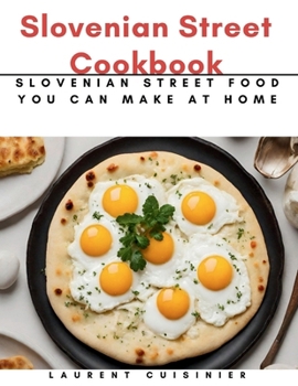 Slovenian Street Cookbook: Slovenian Street Food You Can Make at Home (Laurent Cuisinier Super Exciting Cook book series)