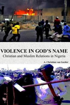 Paperback Violence In God's Name: Christian and Muslim Relations In Nigeria: Christian and Muslim Relations In Nigeria Book