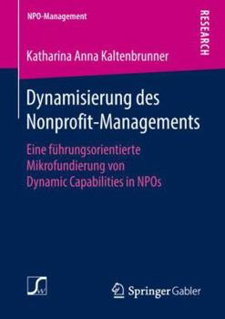 Paperback Dynamisierung Des Nonprofit-Managements: Eine Führungsorientierte Mikrofundierung Von Dynamic Capabilities in Npos [German] Book
