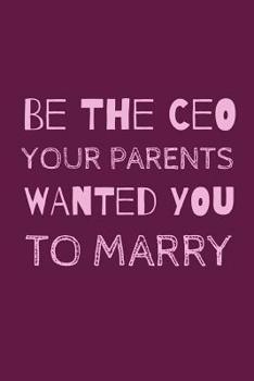 Paperback Be The CEO Your Parents Wanted You To Marry: Inspirational Feminism Notebook For All Motivated Driven Women Book