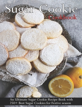 Paperback Sugar Cookie Cookbook: An Ultimate Sugar Cookie Recipe Book With 250+ Best Sugar Cookies for Festive season Book