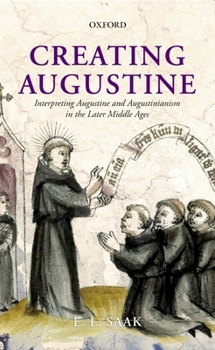 Hardcover Creating Augustine: Interpreting Augustine and Augustinianism in the Later Middle Ages Book