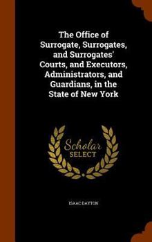 Hardcover The Office of Surrogate, Surrogates, and Surrogates' Courts, and Executors, Administrators, and Guardians, in the State of New York Book