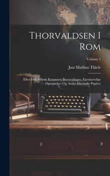 Hardcover Thorvaldsen I Rom: Efter Den Afdøde Kunstners Brevvexlinger, Egenhændige Optegnelser Og Andre Efterladte Papirer; Volume 1 [Danish] Book