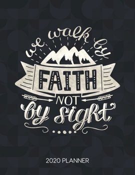 We Walk By Faith Not By Sight 2020 Planner: Weekly Planner with Christian Bible Verses or Quotes Inside (Dated Calendar Diary with Inspirational Verse)