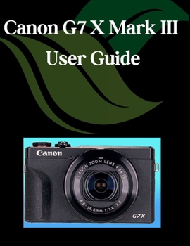 Paperback Canon G7 X Mark III User Guide: A Step-by-Step Manual for Beginners and Seniors Covering Essential Camera Features, Creative Techniques, Tips, Tricks Book