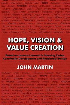 Paperback Hope, Vision & Value Creation, Based on Lessons Learned in Housing Cycles, Community Development and Residential Design Book