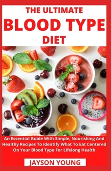 Paperback The Ultimate Blood Type Diet: An Essential Guide With Simple, Nourishing And Healthy Recipes To Identify What To Eat Centered On Your Blood Type For Book