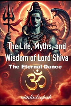 The Life, Myths, and Wisdom of Lord Shiva: The Eternal Dance