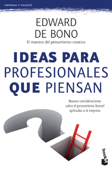 Ideas para profesionales que piensan: Nuevas consideraciones sobre el pensamiento lateral aplicadas a la empresa