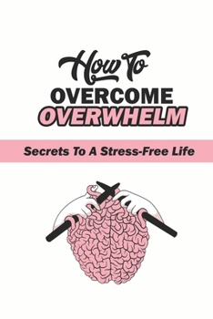 Paperback How To Overcome Overwhelm?: Secrets To A Stress-Free Life: Stress-Free Secrets Book