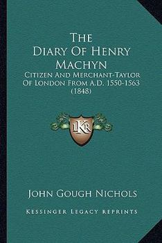 Paperback The Diary Of Henry Machyn: Citizen And Merchant-Taylor Of London From A.D. 1550-1563 (1848) Book