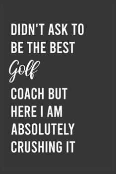 Paperback Didn't Ask To Be The Best Golf Coach But Here I Am Absolutely Crushing it: Funny Notebook, Appreciation / Thank You / Birthday Gift for for Golf Coach Book