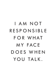 I Am Not Responsible For What My Face Does When You Talk.: Blank Lined Journal, 6x9, 110 Pages, White Paper, Boss, Coworker Notebook, Journal, Diary, Funny Office Journals