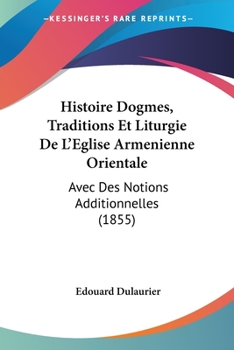 Paperback Histoire Dogmes, Traditions Et Liturgie De L'Eglise Armenienne Orientale: Avec Des Notions Additionnelles (1855) [French] Book