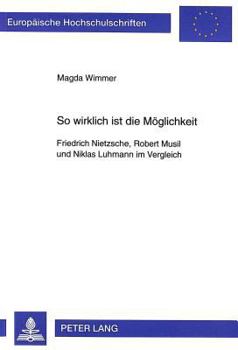 So Wirklich Ist Die Moeglichkeit: Friedrich Nietzsche, Robert Musil Und Niklas Luhmann Im Vergleich