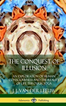 The Conquest of Illusion: An Exploration of Human Consciousness and the Reality of Life Through Yoga (Hardcover)