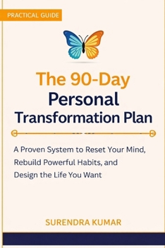 The 90-Day Personal Transformation Plan: A Proven System to Reset Your Mind, Rebuild Powerful Habits, and Design the Life You Want