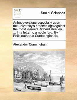 Animadversions especially upon the university's proceedings against the most learned Richard Bentley, ... In a letter to a noble lord. By Phileleutherus Cantabrigiensis.