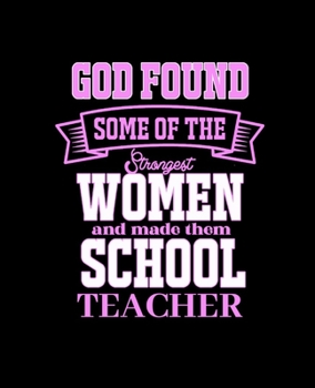 GOD FOUND SOME OF THE STRONGEST WOMEN AND MADE THEM SCHOOL TEACHER: College Ruled Lined Notebook | 120 Pages Perfect Funny Gift keepsake Journal, Diary