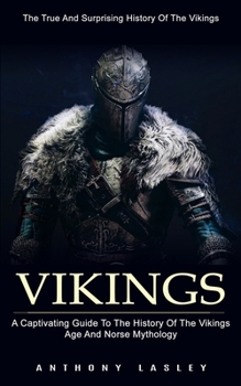 Paperback Vikings: The True And Surprising History Of The Vikings (A Captivating Guide To The History Of The Vikings Age And Norse Mythology) Book