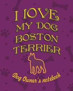 Paperback I Love My Dog Boston Terrier - Dog Owner's Notebook: Doggy Style Designed Pages for Dog Owner's to Note Training Log and Daily Adventures. Book