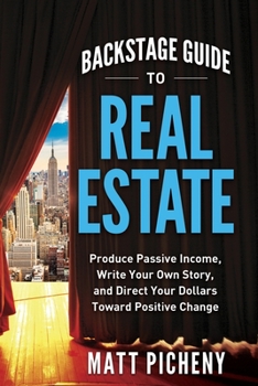 Backstage Guide to Real Estate: Produce Passive Income, Write Your Own Story, and Direct Your Dollars Toward Positive Change