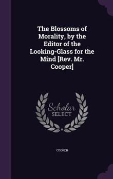 Hardcover The Blossoms of Morality, by the Editor of the Looking-Glass for the Mind [Rev. Mr. Cooper] Book