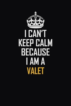 I Can't Keep Calm Because I Am A Valet: Motivational Career Pride Quote 6x9 Blank Lined Job Inspirational Notebook Journal