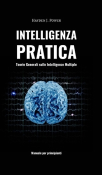 Hardcover Intelligenza Pratica - Teorie Generali sulle Intelligenze Multiple: Imparare a pensare in modo critico. Manuale per principianti. [Italian] Book