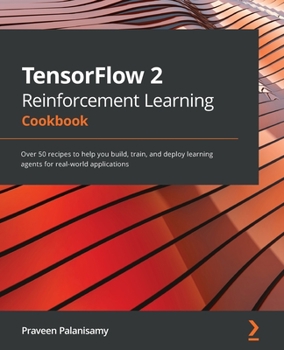 Paperback TensorFlow 2 Reinforcement Learning Cookbook: Over 50 recipes to help you build, train, and deploy learning agents for real-world applications Book