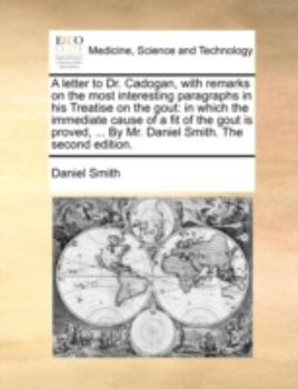 Paperback A Letter to Dr. Cadogan, with Remarks on the Most Interesting Paragraphs in His Treatise on the Gout: In Which the Immediate Cause of a Fit of the Gou Book