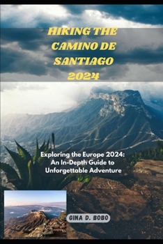 HIKING THE CAMINO DE SANTIAGO 2024: Exploring the Europe 2024: An In-Depth Guide to Unforgettable Adventures (TRAVEL AND TREKS GUIDE)