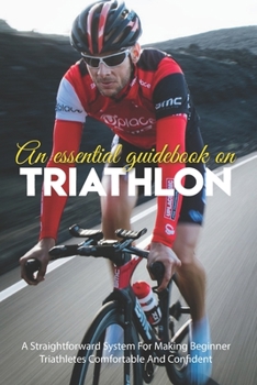 Paperback An Essential Guidebook On Triathlon: A Straightforward System For Making Beginner Triathletes Comfortable And Confident: Triathlon Books 2020 Book
