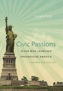 Hardcover Civic Passions: Seven Who Launched Progressive America (and What They Teach Us) Book