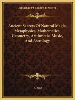 Paperback Ancient Secrets Of Natural Magic, Metaphysics, Mathematics, Geometry, Arithmetic, Music, And Astrology Book