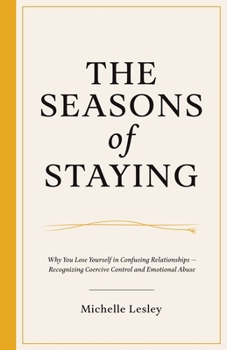 Paperback The Seasons of Staying: Why You Lose Yourself In Confusing Relationships - Recognizing Coercive Control and Emotional Abuse Book
