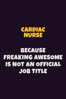 Cardiac Nurse Because Freaking Awesome is not An Official Job Title: 6X9 Career Pride Notebook Unlined 120 pages Writing Journal