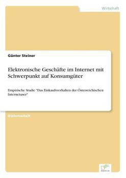 Paperback Elektronische Geschäfte im Internet mit Schwerpunkt auf Konsumgüter: Empirische Studie "Das Einkaufsverhalten der Österreichischen Internetuser" [German] Book