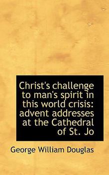 Christ's challenge to man's spirit in this world crisis; advent addresses at the Cathedral of St. John the Divine, New York