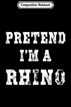 Composition Notebook: Pretend I'm a Rhino Funny Halloween Costume  Journal/Notebook Blank Lined Ruled 6x9 100 Pages