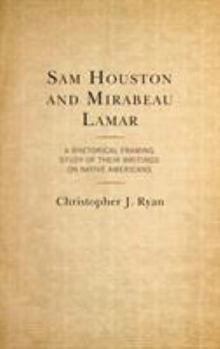 Hardcover Sam Houston and Mirabeau Lamar: A Rhetorical Framing Study of Their Writings on Native Americans Book
