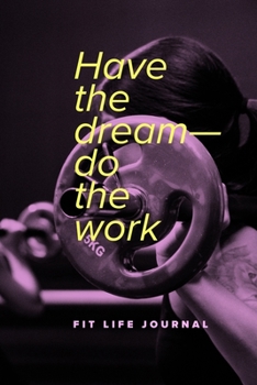 Have The Dream—Do The Work - Fit Life Journal: Blank Ruled Gym Notebook