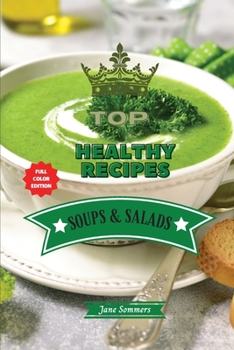Top Healthy Recipes - Soups and Salads: Learn How to Mix Different Ingredients to Create Tasty Meals and Build A Complete Meal Plan For Your Diet