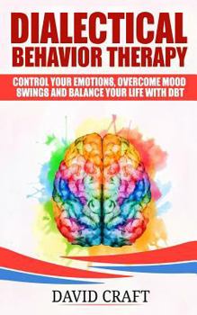 Paperback Dialectical Behavior Therapy: Control Your Emotions, Overcome Mood Swings And Balance Your Life With DBT Book