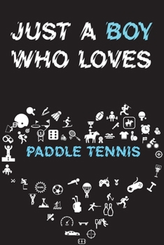 Just A Boy Who Loves PADDLE TENNIS Notebook: Simple Notebook, Awesome Gift For Boys, Decorative Journal for PADDLE TENNIS Lover: Notebook /Journal Gift, Decorative Pages,100 pages, 6x9, Soft cover, Ma