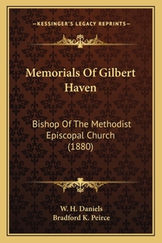 Memorials of Gilbert Haven, Bishop of the Methodist Episcopal Church: Edited by W. H. Daniels ; With an Introd. By Bradford K. Peirce [ 1880 ]