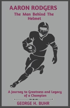 Paperback AARON RODGERS The Man Behind The Helmet: A Journey to Greatness and Legacy of a Champion Book