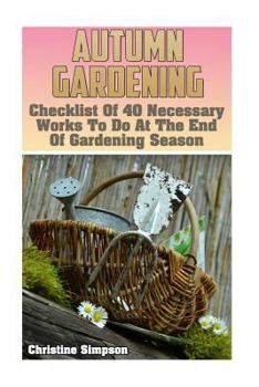 Paperback Autumn Gardening: Checklist Of 40 Necessary Works To Do At The End Of Gardening Season: (Gardening Indoors, Gardening Vegetables, Garden Book